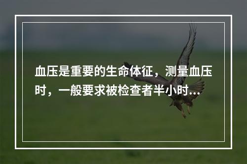 血压是重要的生命体征，测量血压时，一般要求被检查者半小时内禁