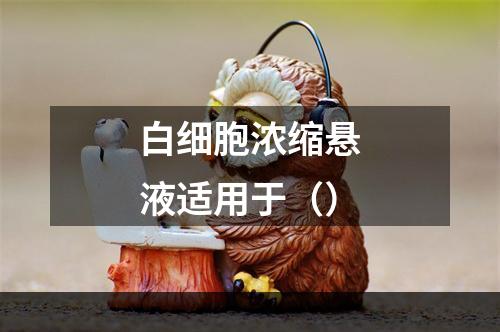 白细胞浓缩悬液适用于（）