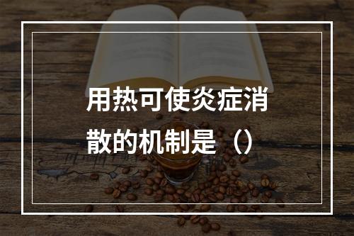 用热可使炎症消散的机制是（）