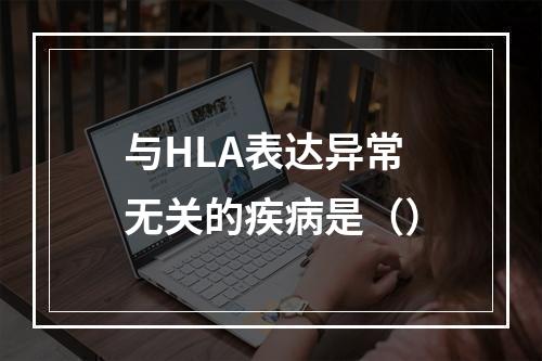 与HLA表达异常无关的疾病是（）