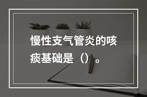 慢性支气管炎的咳痰基础是（）。