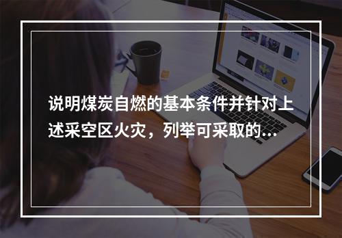 说明煤炭自燃的基本条件并针对上述采空区火灾，列举可采取的预防