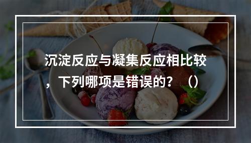 沉淀反应与凝集反应相比较，下列哪项是错误的？（）