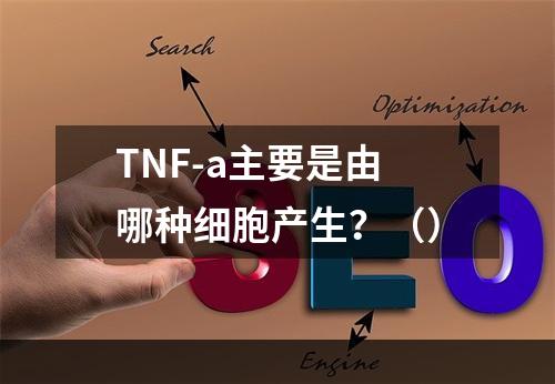 TNF-a主要是由哪种细胞产生？（）