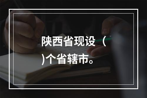 陕西省现设（)个省辖市。