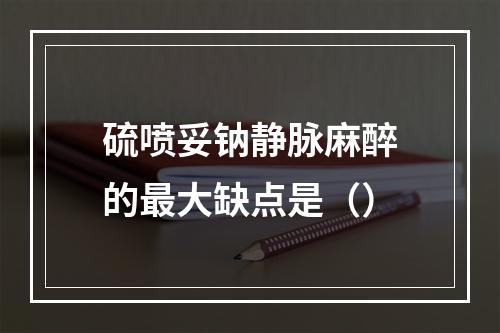 硫喷妥钠静脉麻醉的最大缺点是（）