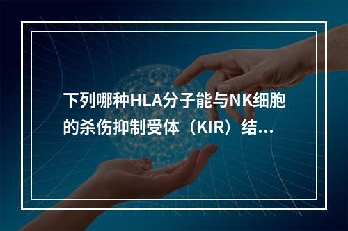 下列哪种HLA分子能与NK细胞的杀伤抑制受体（KIR）结合？