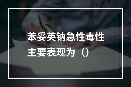 苯妥英钠急性毒性主要表现为（）