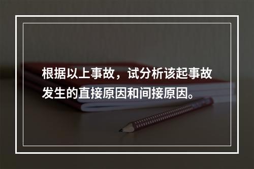 根据以上事故，试分析该起事故发生的直接原因和间接原因。