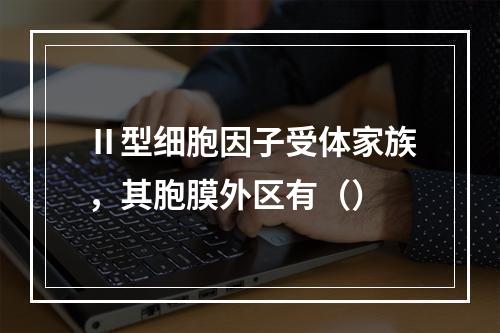 Ⅱ型细胞因子受体家族，其胞膜外区有（）