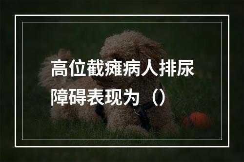 高位截瘫病人排尿障碍表现为（）