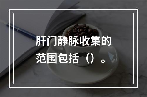 肝门静脉收集的范围包括（）。