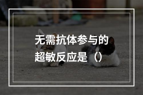 无需抗体参与的超敏反应是（）