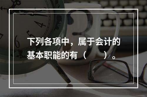 下列各项中，属于会计的基本职能的有（　　）。