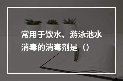 常用于饮水、游泳池水消毒的消毒剂是（）