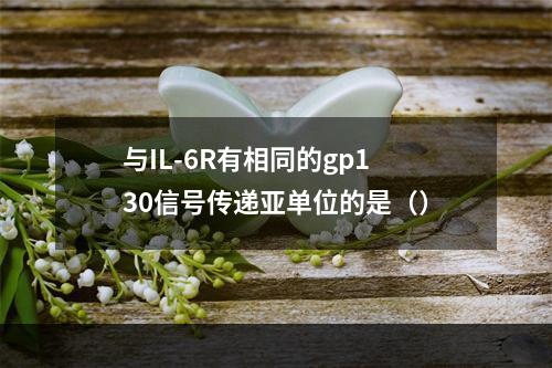 与IL-6R有相同的gp130信号传递亚单位的是（）