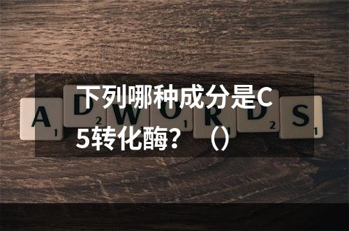 下列哪种成分是C5转化酶？（）