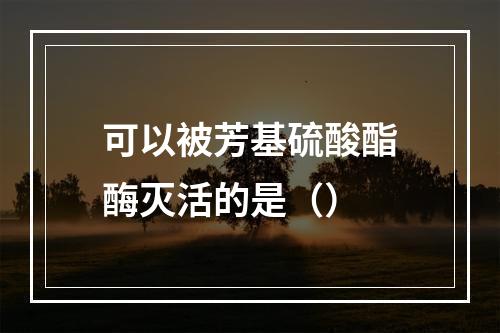 可以被芳基硫酸酯酶灭活的是（）