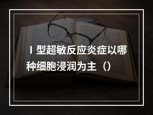 Ⅰ型超敏反应炎症以哪种细胞浸润为主（）