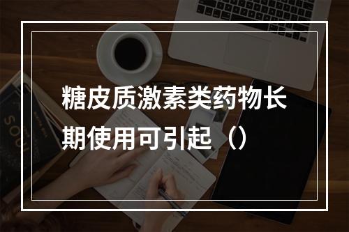 糖皮质激素类药物长期使用可引起（）