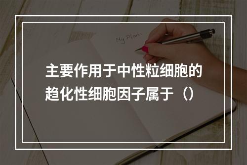 主要作用于中性粒细胞的趋化性细胞因子属于（）