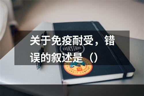 关于免疫耐受，错误的叙述是（）