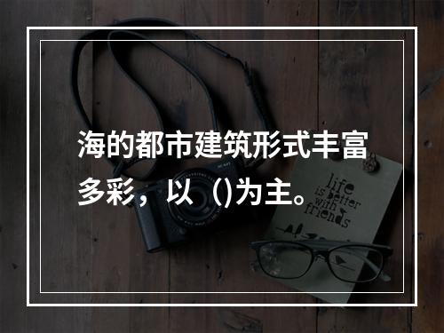 海的都市建筑形式丰富多彩，以（)为主。