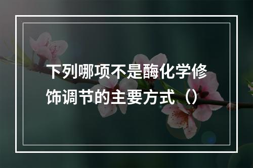 下列哪项不是酶化学修饰调节的主要方式（）