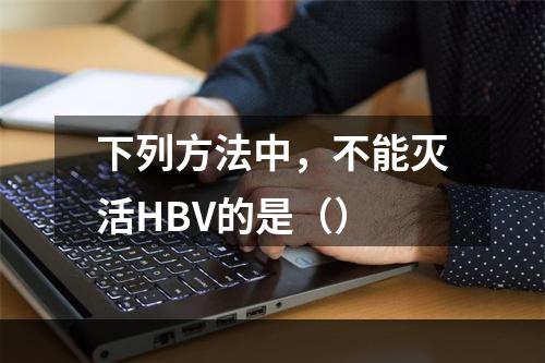 下列方法中，不能灭活HBV的是（）