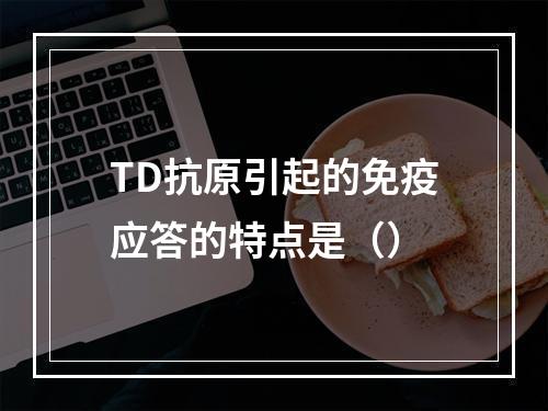 TD抗原引起的免疫应答的特点是（）