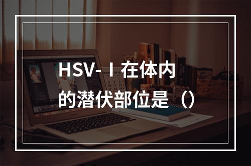 HSV-Ⅰ在体内的潜伏部位是（）