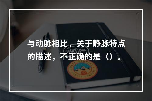 与动脉相比，关于静脉特点的描述，不正确的是（）。