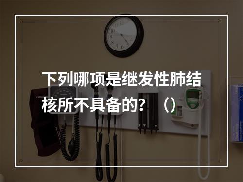 下列哪项是继发性肺结核所不具备的？（）