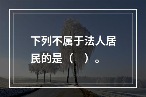 下列不属于法人居民的是（　）。