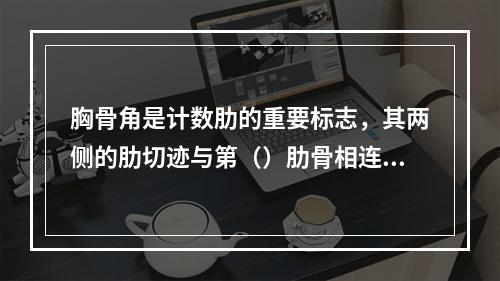 胸骨角是计数肋的重要标志，其两侧的肋切迹与第（）肋骨相连接。