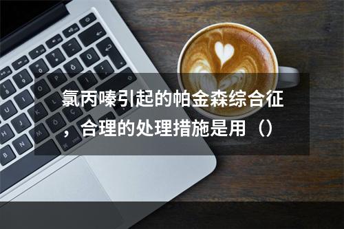 氯丙嗪引起的帕金森综合征，合理的处理措施是用（）