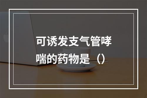 可诱发支气管哮喘的药物是（）