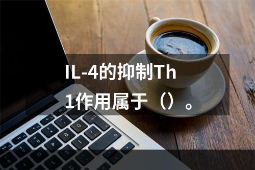 IL-4的抑制Th1作用属于（）。