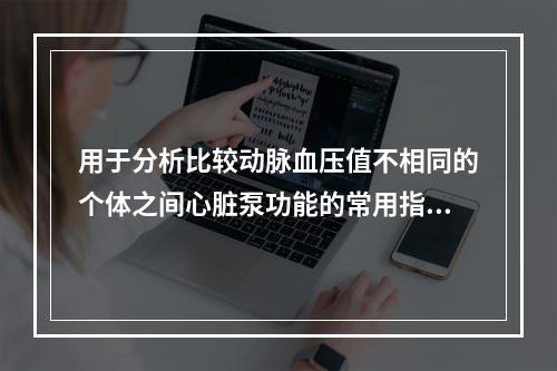 用于分析比较动脉血压值不相同的个体之间心脏泵功能的常用指标是