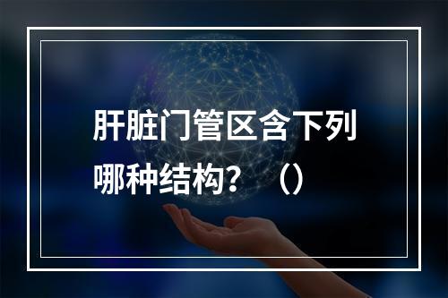 肝脏门管区含下列哪种结构？（）