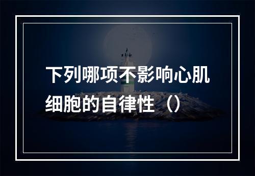 下列哪项不影响心肌细胞的自律性（）