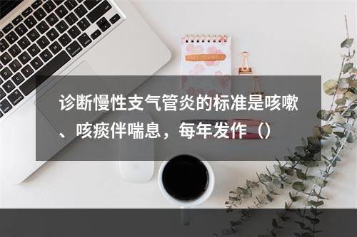 诊断慢性支气管炎的标准是咳嗽、咳痰伴喘息，每年发作（）