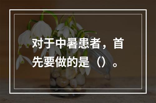 对于中暑患者，首先要做的是（）。