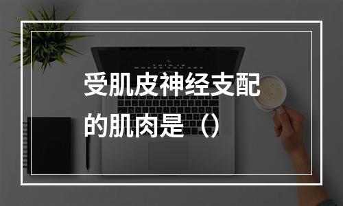 受肌皮神经支配的肌肉是（）