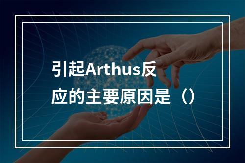 引起Arthus反应的主要原因是（）