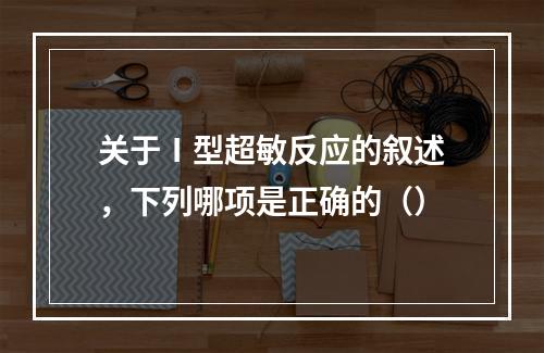 关于Ⅰ型超敏反应的叙述，下列哪项是正确的（）