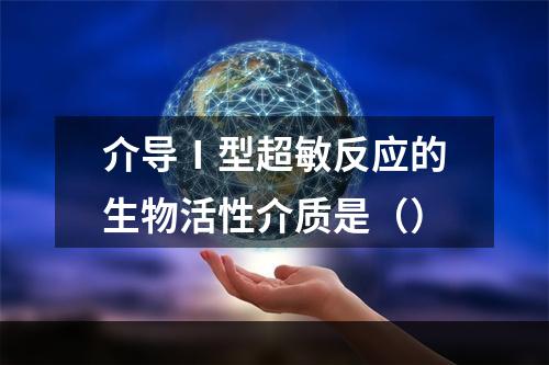 介导Ⅰ型超敏反应的生物活性介质是（）