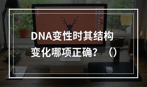 DNA变性时其结构变化哪项正确？（）