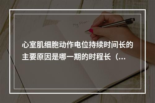 心室肌细胞动作电位持续时间长的主要原因是哪一期的时程长（）