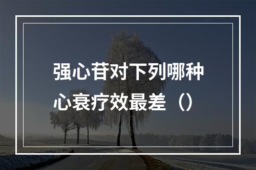 强心苷对下列哪种心衰疗效最差（）